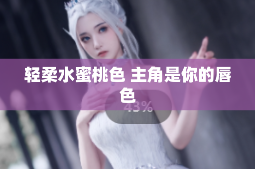 轻柔水蜜桃色 主角是你的唇色