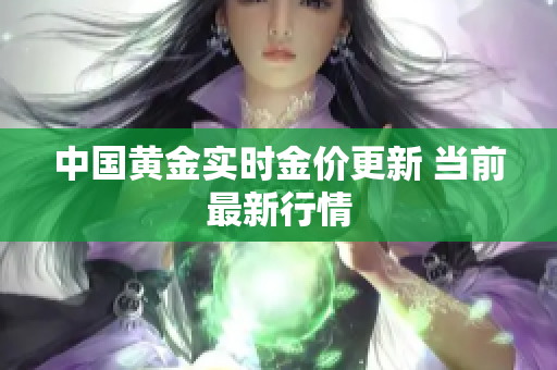 中国黄金实时金价更新 当前最新行情
