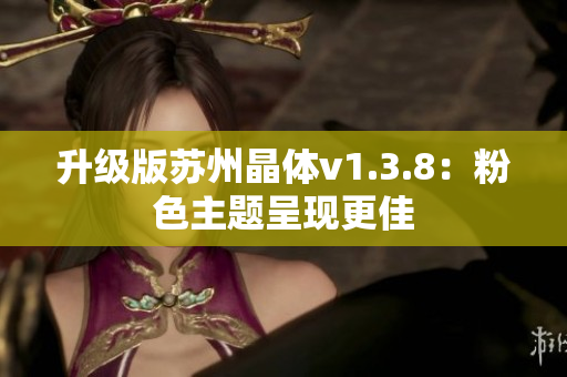 升级版苏州晶体v1.3.8：粉色主题呈现更佳