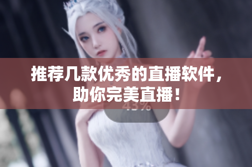 推荐几款优秀的直播软件，助你完美直播！