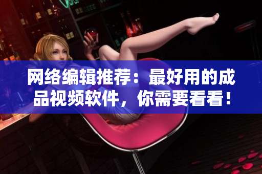 网络编辑推荐：最好用的成品视频软件，你需要看看！