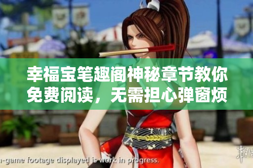 幸福宝笔趣阁神秘章节教你免费阅读，无需担心弹窗烦扰