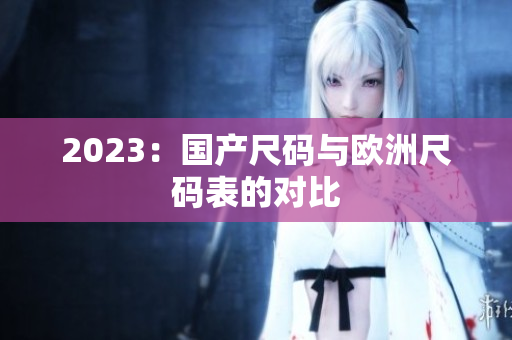 2023：国产尺码与欧洲尺码表的对比