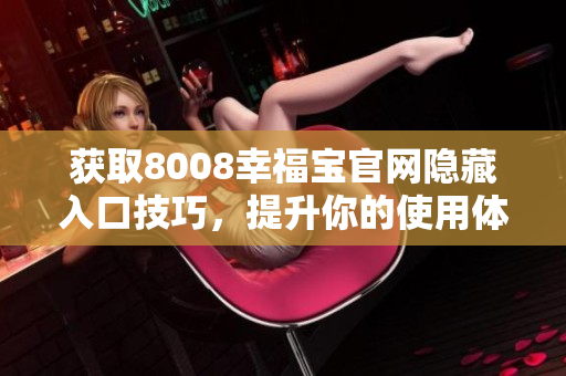 获取8008幸福宝官网隐藏入口技巧，提升你的使用体验
