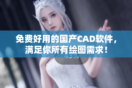 免费好用的国产CAD软件，满足你所有绘图需求！