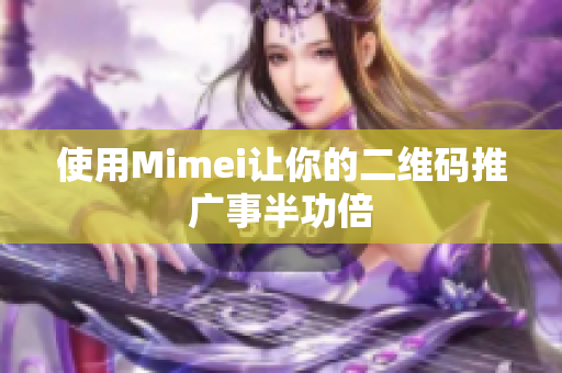 使用Mimei让你的二维码推广事半功倍