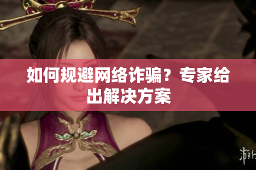 如何规避网络诈骗？专家给出解决方案