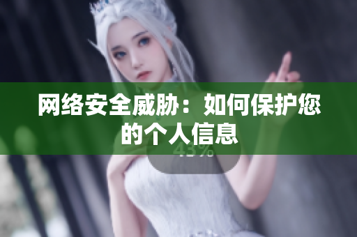 网络安全威胁：如何保护您的个人信息