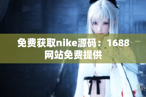 免费获取nike源码：1688网站免费提供