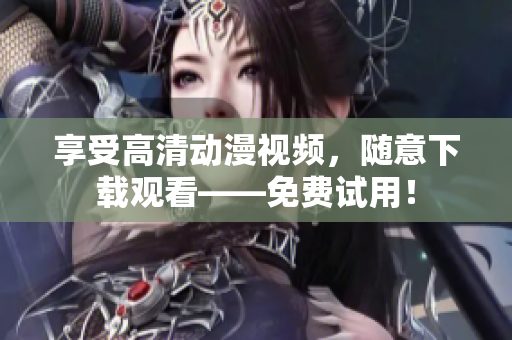 享受高清动漫视频，随意下载观看——免费试用！