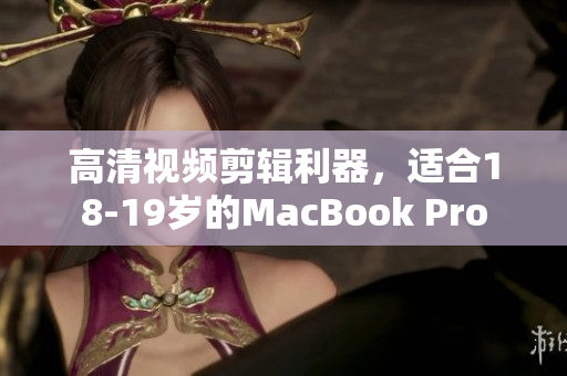 高清视频剪辑利器，适合18-19岁的MacBook Pro