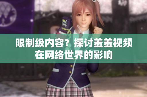 限制级内容？探讨羞羞视频在网络世界的影响