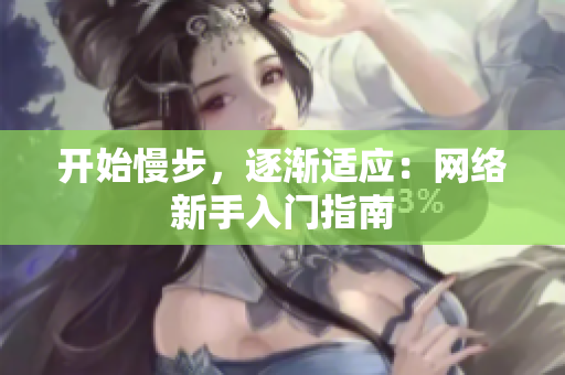 开始慢步，逐渐适应：网络新手入门指南