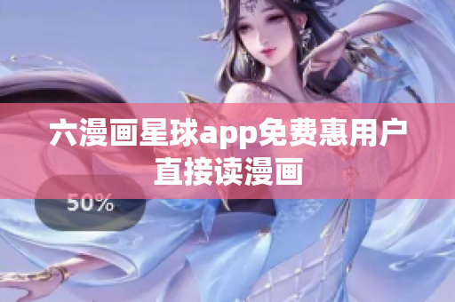 六漫画星球app免费惠用户直接读漫画