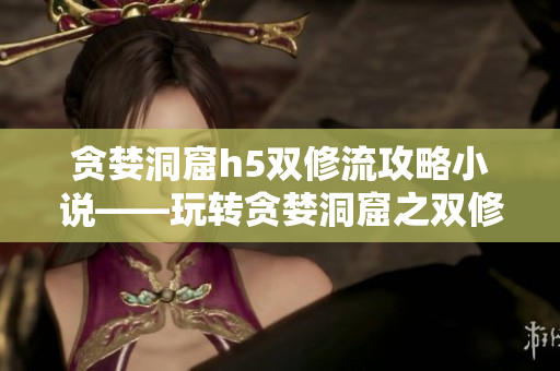 贪婪洞窟h5双修流攻略小说——玩转贪婪洞窟之双修篇