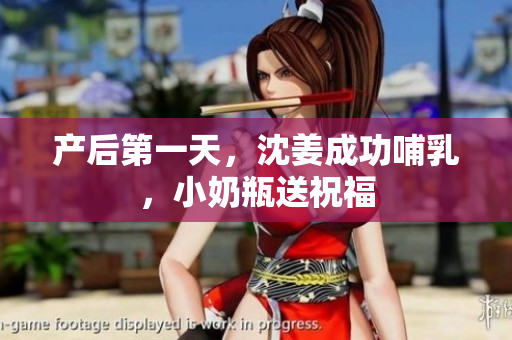 产后第一天，沈姜成功哺乳，小奶瓶送祝福