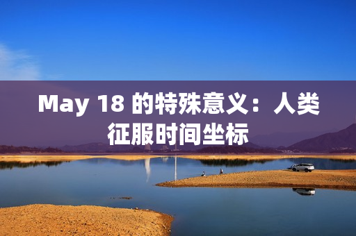May 18 的特殊意义：人类征服时间坐标