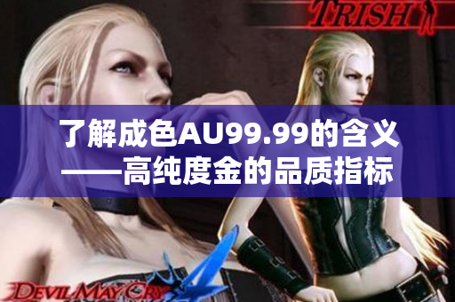 了解成色AU99.99的含义——高纯度金的品质指标