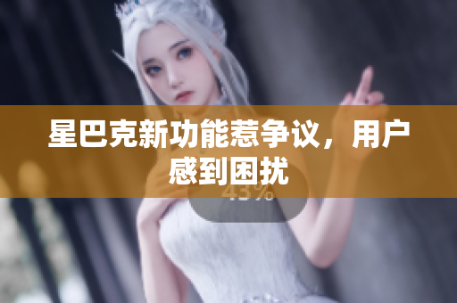 星巴克新功能惹争议，用户感到困扰