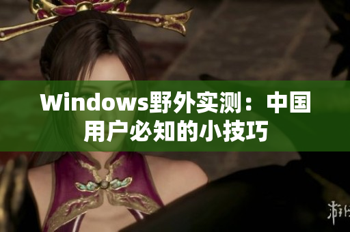 Windows野外实测：中国用户必知的小技巧