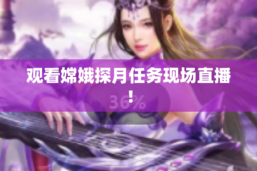 观看嫦娥探月任务现场直播！