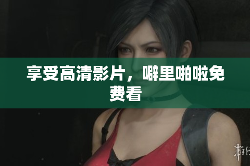 享受高清影片，噼里啪啦免费看