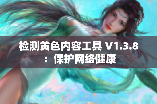 检测黄色内容工具 V1.3.8：保护网络健康