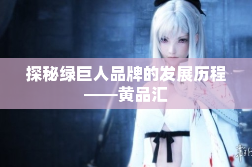 探秘绿巨人品牌的发展历程——黄品汇