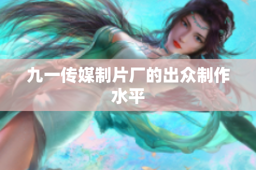 九一传媒制片厂的出众制作水平