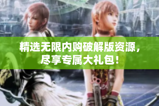精选无限内购破解版资源，尽享专属大礼包！
