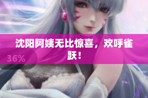 沈阳阿姨无比惊喜，欢呼雀跃！