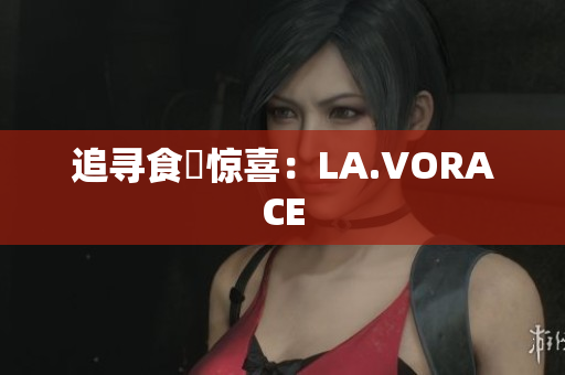 追寻食慾惊喜：LA.VORACE