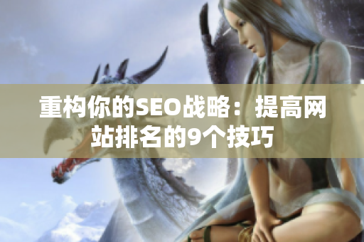 重构你的SEO战略：提高网站排名的9个技巧