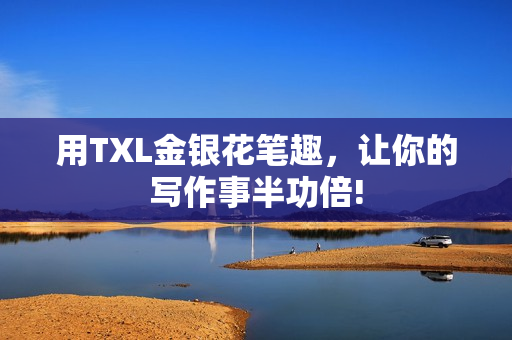 用TXL金银花笔趣，让你的写作事半功倍!