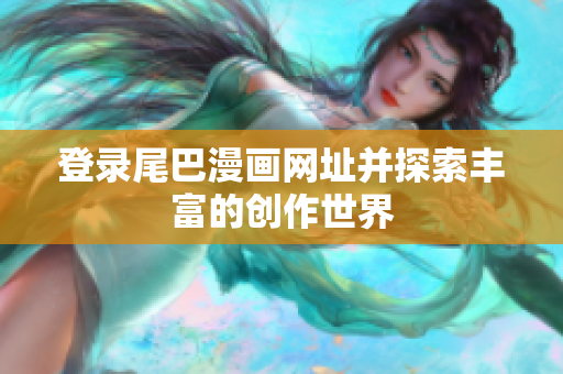 登录尾巴漫画网址并探索丰富的创作世界