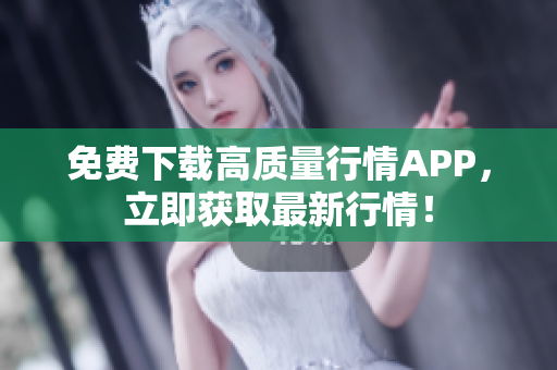 免费下载高质量行情APP，立即获取最新行情！