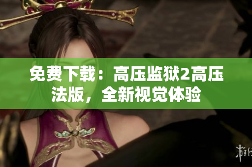 免费下载：高压监狱2高压法版，全新视觉体验