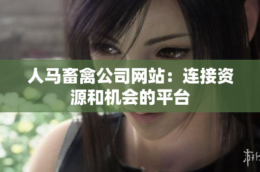 人马畜禽公司网站：连接资源和机会的平台