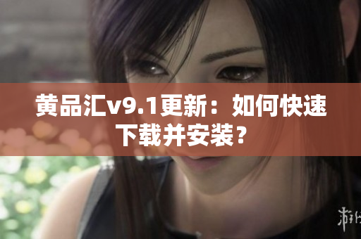 黄品汇v9.1更新：如何快速下载并安装？