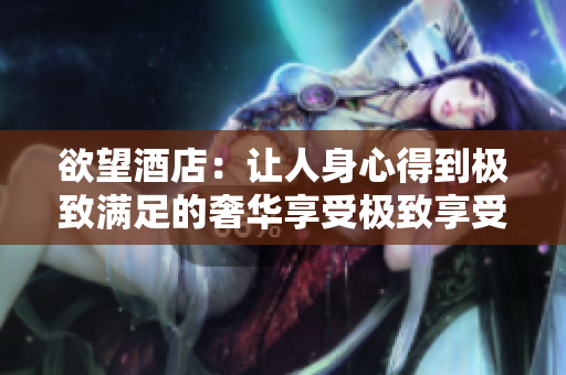 欲望酒店：让人身心得到极致满足的奢华享受极致享受——欲望酒店带来的身心双重满足