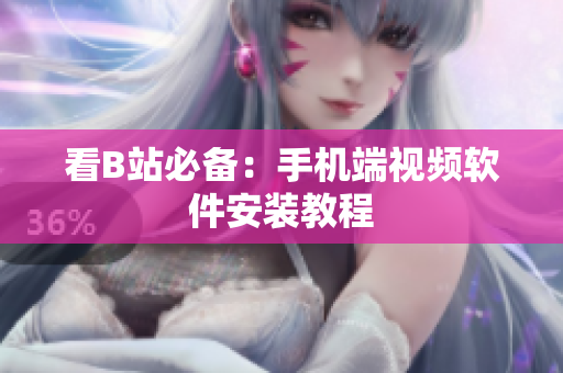 看B站必备：手机端视频软件安装教程