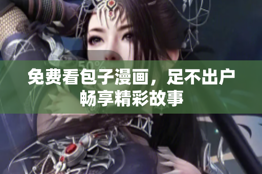 免费看包子漫画，足不出户畅享精彩故事