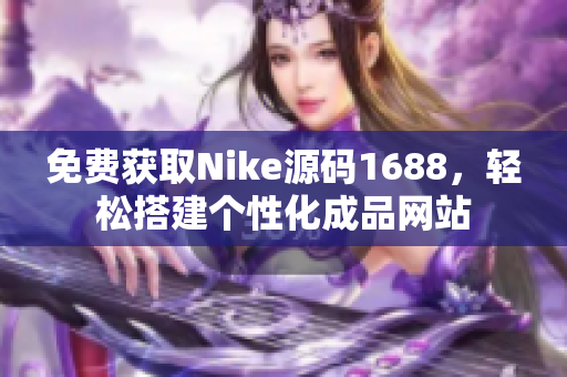 免费获取Nike源码1688，轻松搭建个性化成品网站