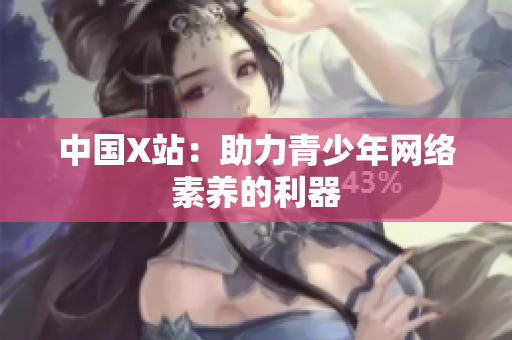 中国X站：助力青少年网络素养的利器
