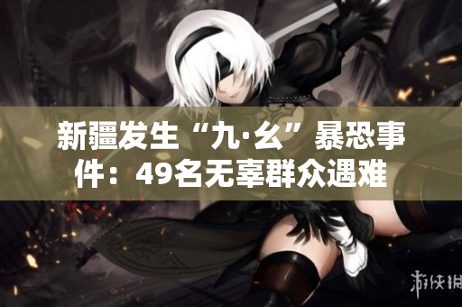 新疆发生“九·幺”暴恐事件：49名无辜群众遇难