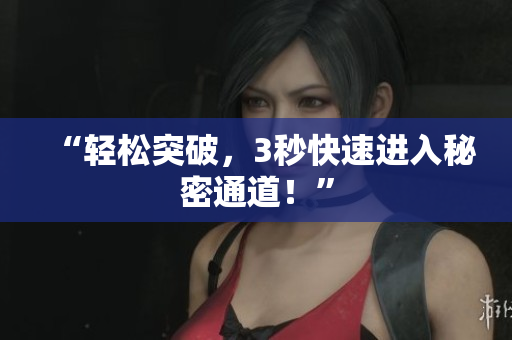 “轻松突破，3秒快速进入秘密通道！”
