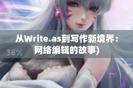 从Write.as到写作新境界：网络编辑的故事)