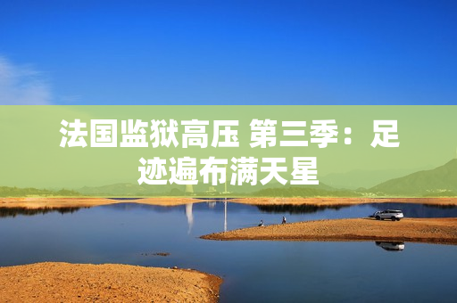 法国监狱高压 第三季：足迹遍布满天星