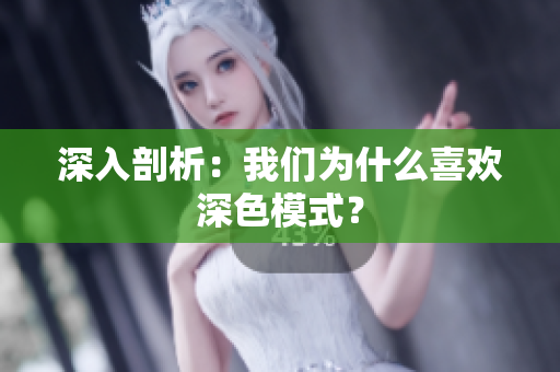 深入剖析：我们为什么喜欢深色模式？