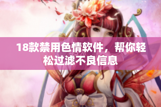18款禁用色情软件，帮你轻松过滤不良信息